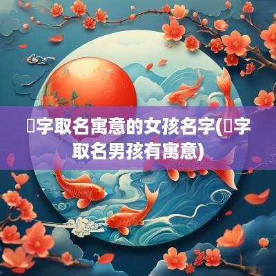 玥字取名寓意的女孩名字(玥字取名男孩有寓意)