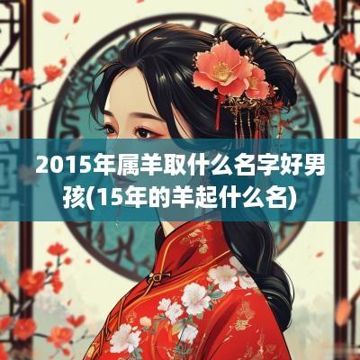 2015年属羊取什么名字好男孩(15年的羊起什么名)