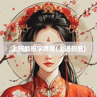 上班的班字咋写(上进班名)