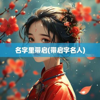名字里带启(带启字名人)