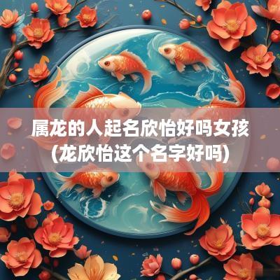 属龙的人起名欣怡好吗女孩(龙欣怡这个名字好吗)