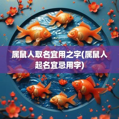 属鼠人取名宜用之字(属鼠人起名宜忌用字)