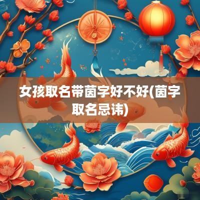 女孩取名带茵字好不好(茵字取名忌讳)
