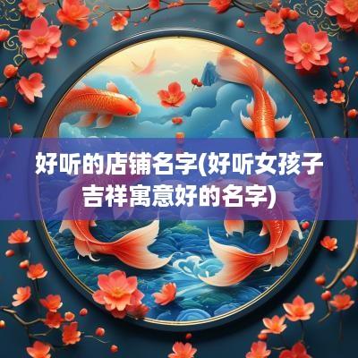 好听的店铺名字(好听女孩子吉祥寓意好的名字)