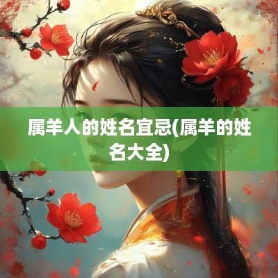 属羊人的姓名宜忌(属羊的姓名大全)
