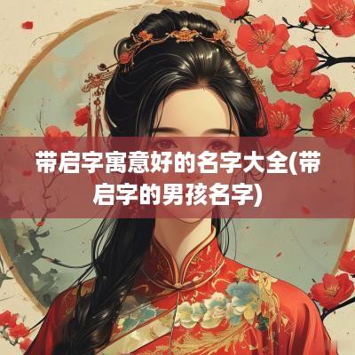 带启字寓意好的名字大全(带启字的男孩名字)