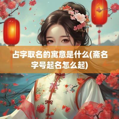 占字取名的寓意是什么(斋名字号起名怎么起)