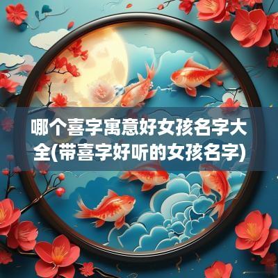 哪个喜字寓意好女孩名字大全(带喜字好听的女孩名字)