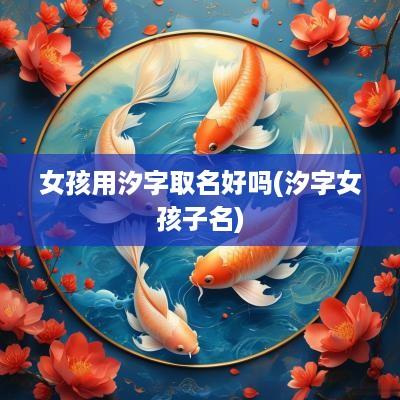 女孩用汐字取名好吗(汐字女孩子名)