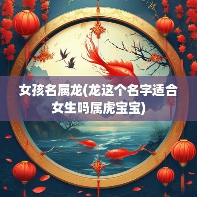女孩名属龙(龙这个名字适合女生吗属虎宝宝)