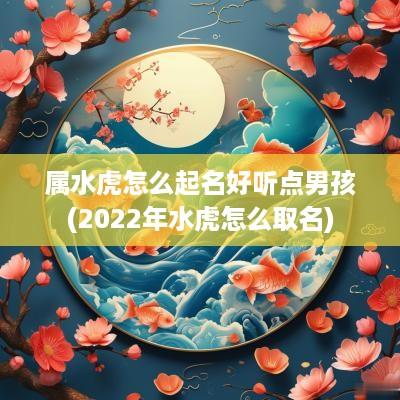 属水虎怎么起名好听点男孩(2025年水虎怎么取名)