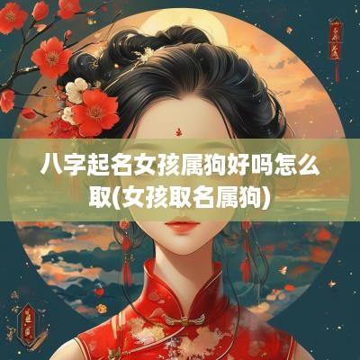 八字起名女孩属狗好吗怎么取(女孩取名属狗)