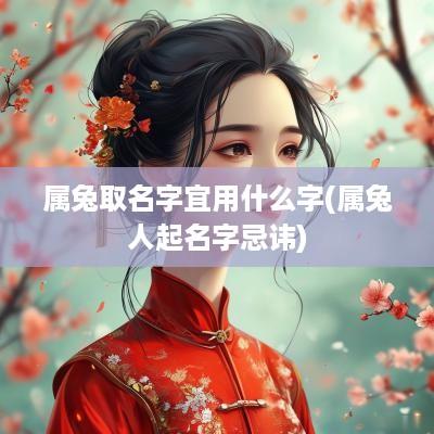 属兔取名字宜用什么字(属兔人起名字忌讳)