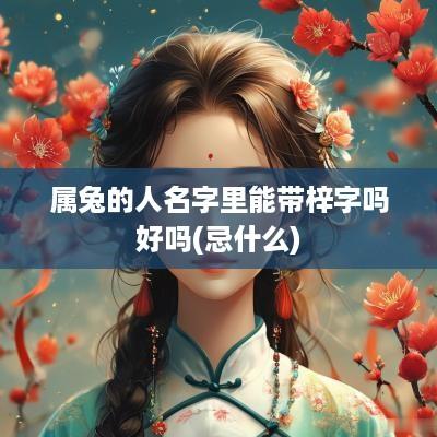 属兔的人名字里能带梓字吗好吗(忌什么)