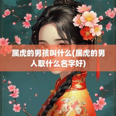 属虎的男孩叫什么(属虎的男人取什么名字好)