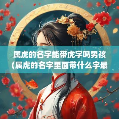 属虎的名字能带虎字吗男孩(属虎的名字里面带什么字最好)