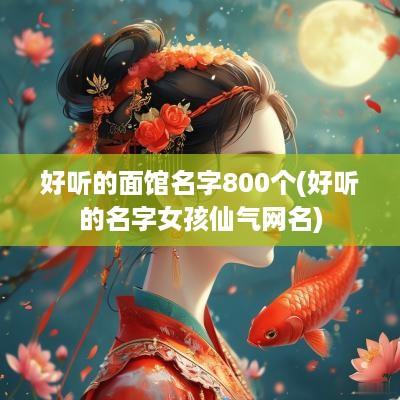 好听的面馆名字800个(好听的名字女孩仙气网名)