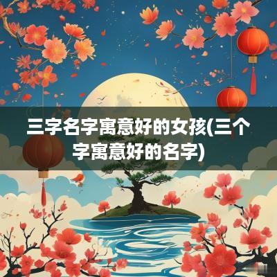 三字名字寓意好的女孩(三个字寓意好的名字)