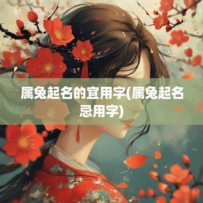 属兔起名的宜用字(属兔起名忌用字)