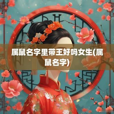 属鼠名字里带王好吗女生(属鼠名字)