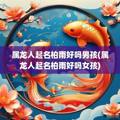 属龙人起名柏雨好吗男孩(属龙人起名柏雨好吗女孩)