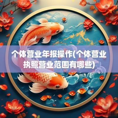 个体营业年报操作(个体营业执照营业范围有哪些)