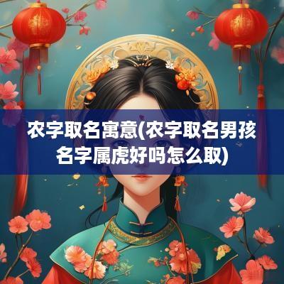 农字取名寓意(农字取名男孩名字属虎好吗怎么取)