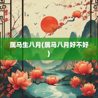属马生八月(属马八月好不好)