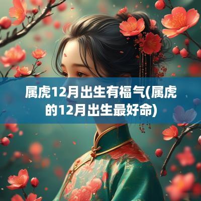 属虎12月出生有福气(属虎的12月出生最好命)