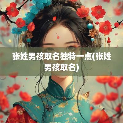 张姓男孩取名独特一点(张姓男孩取名)