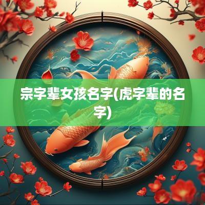 宗字辈女孩名字(虎字辈的名字)