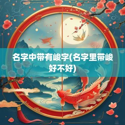 名字中带有峻字(名字里带峻好不好)