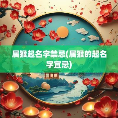 属猴起名字禁忌(属猴的起名字宜忌)