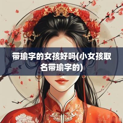 带瑜字的女孩好吗(小女孩取名带瑜字的)