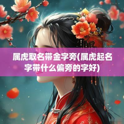属虎取名带金字旁(属虎起名字带什么偏旁的字好)