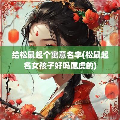 给松鼠起个寓意名字(松鼠起名女孩子好吗属虎的)