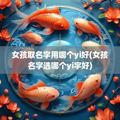 女孩取名字用哪个yi好(女孩名字选哪个yi字好)