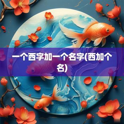 一个西字加一个名字(西加个名)