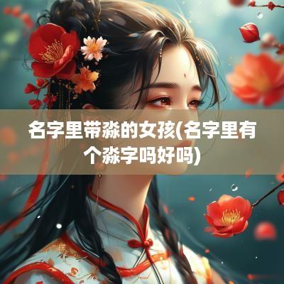 名字里带淼的女孩(名字里有个淼字吗好吗)