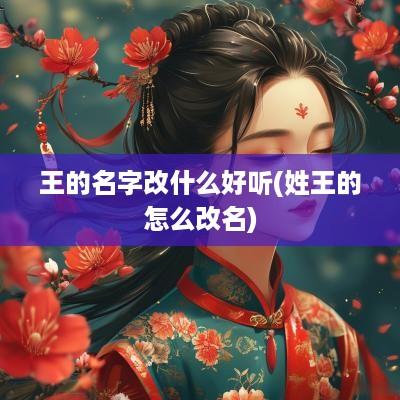 王的名字改什么好听(姓王的怎么改名)