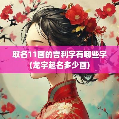 取名11画的吉利字有哪些字(龙字起名多少画)