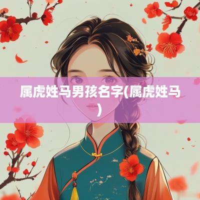 属虎姓马男孩名字(属虎姓马)
