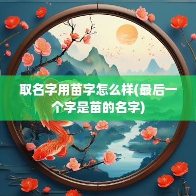 取名字用苗字怎么样(最后一个字是苗的名字)