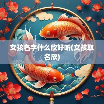 女孩名字什么欣好听(女孩取名欣)