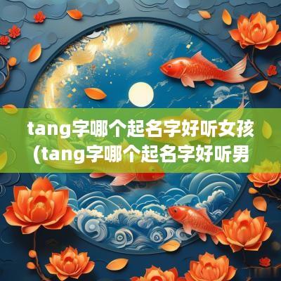 tang字哪个起名字好听女孩(tang字哪个起名字好听男孩)