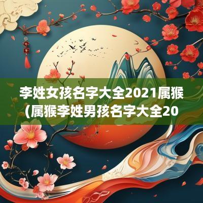 李姓女孩名字大全2025属猴(属猴李姓男孩名字大全2016)