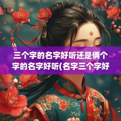 三个字的名字好听还是俩个字的名字好听(名字三个字好还是二个字好)
