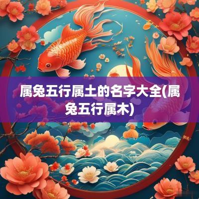 属兔五行属土的名字大全(属兔五行属木)