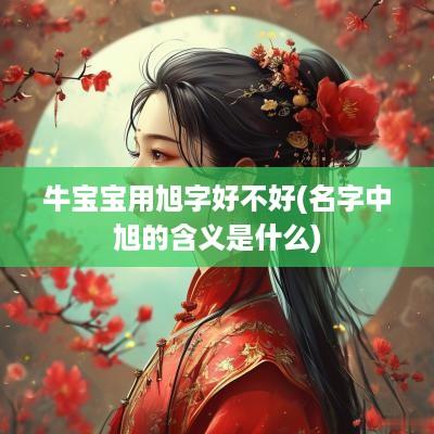 牛宝宝用旭字好不好(名字中旭的含义是什么)