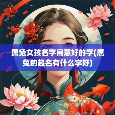 属兔女孩名字寓意好的字(属兔的起名有什么字好)